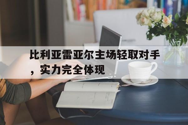 半岛体育官方网站-比利亚雷亚尔主场轻取对手，实力完全体现