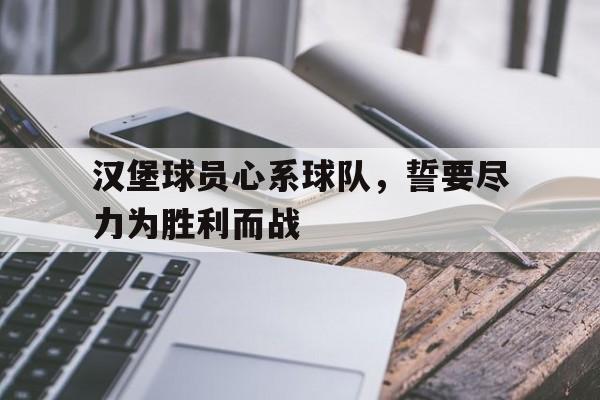 半岛体育官方网站-汉堡球员心系球队，誓要尽力为胜利而战