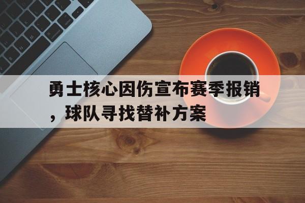 半岛体育官网-勇士核心因伤宣布赛季报销，球队寻找替补方案